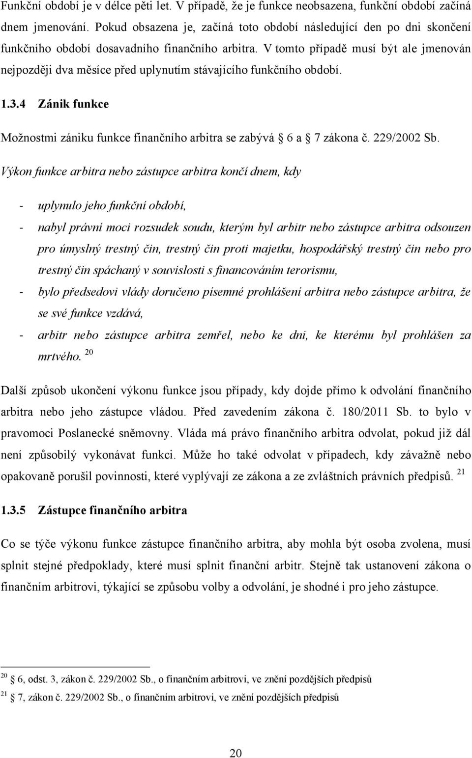V tomto případě musí být ale jmenován nejpozději dva měsíce před uplynutím stávajícího funkčního období. 1.3.4 Zánik funkce Moţnostmi zániku funkce finančního arbitra se zabývá 6 a 7 zákona č.
