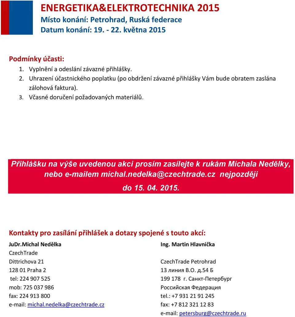 Kontakty pro zasílání přihlášek a dotazy spojené s touto akcí: JuDr.Michal Nedělka CzechTrade Dittrichova 21 128 01 Praha 2 tel: 224 907 525 mob: 725 037 986 fax: 224 913 800 e-mail: michal.