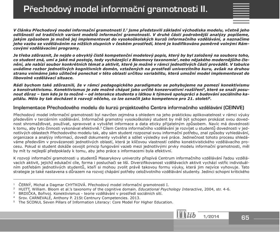 V druhé části podrobnější analýzy popíšeme, jakým způsobem je možné jej implementovat do vysokoškolských kurzů informačního vzdělávání, a naznačíme jeho vazbu se vzděláváním na nižších stupních v