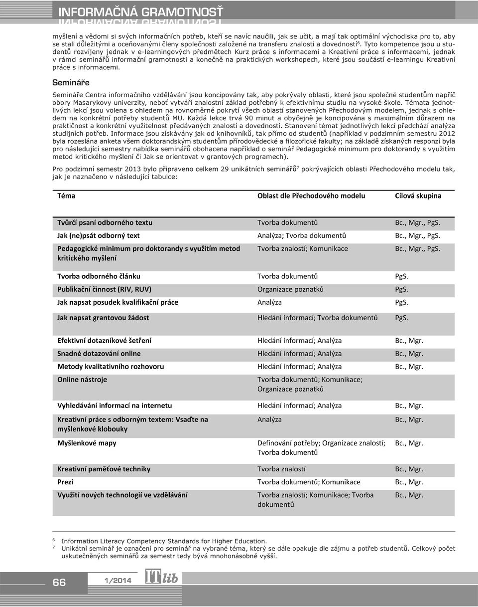 Tyto kompetence jsou u studentů rozvíjeny jednak v e-learningových předmětech Kurz práce s informacemi a Kreativní práce s informacemi, jednak v rámci seminářů informační gramotnosti a konečně na