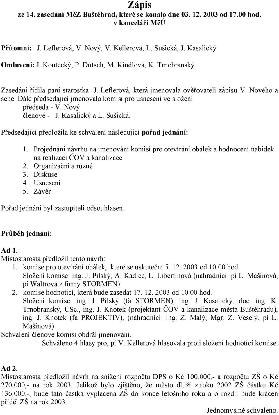 Dále předsedající jmenovala komisi pro usnesení ve složení: předseda - V. Nový členové - J. Kasalický a L. Sušická. Předsedající předložila ke schválení následující pořad jednání: 1.