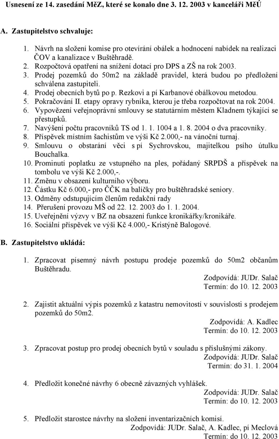 Prodej pozemků do 50m2 na základě pravidel, která budou po předložení schválena zastupiteli. 4. Prodej obecních bytů po p. Rezkovi a pí Karbanové obálkovou metodou. 5. Pokračování II.