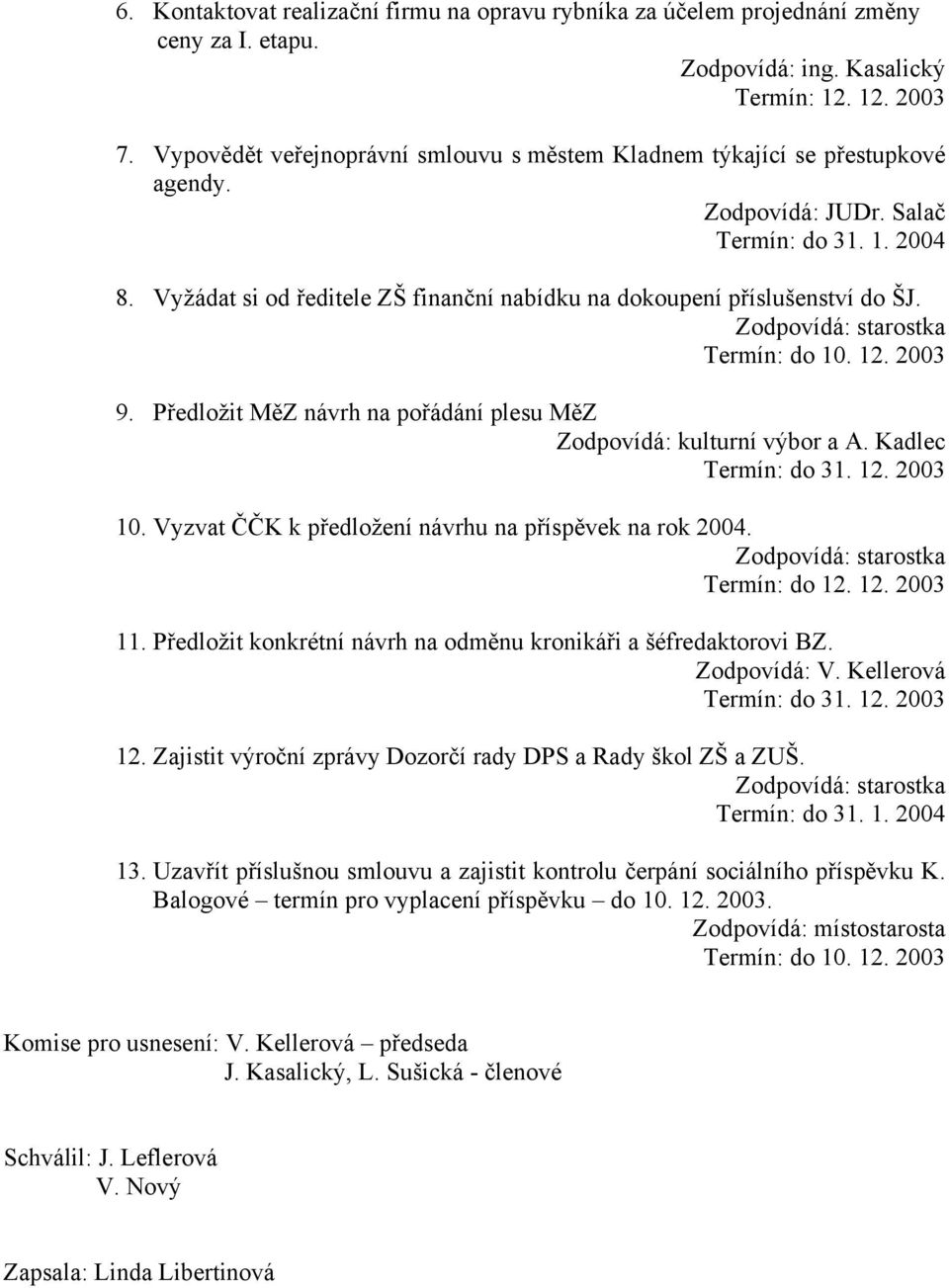 Předložit MěZ návrh na pořádání plesu MěZ Zodpovídá: kulturní výbor a A. Kadlec Termín: do 31. 12. 2003 10. Vyzvat ČČK k předložení návrhu na příspěvek na rok 2004. Termín: do 12. 12. 2003 11.