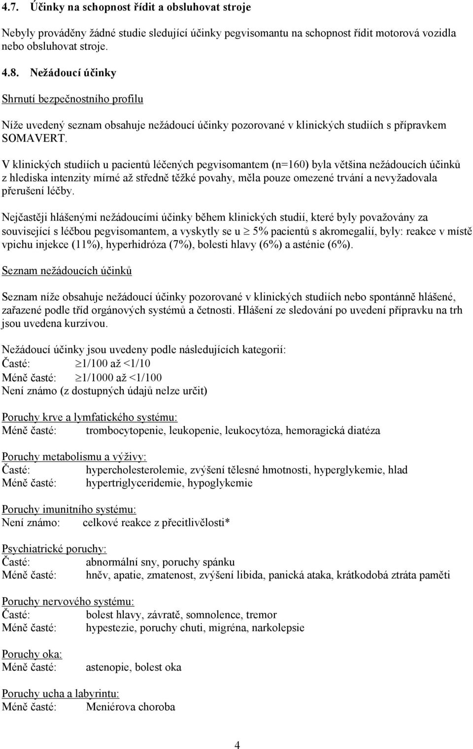 V klinických studiích u pacientů léčených pegvisomantem (n=160) byla většina nežádoucích účinků z hlediska intenzity mírné až středně těžké povahy, měla pouze omezené trvání a nevyžadovala přerušení