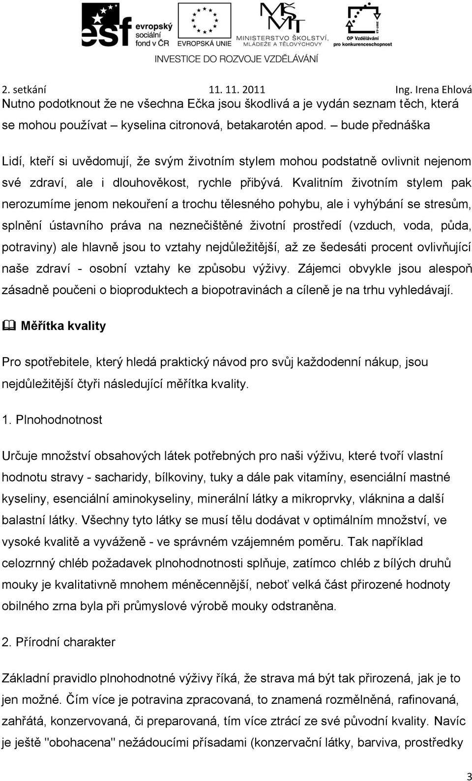 Kvalitním životním stylem pak nerozumíme jenom nekouření a trochu tělesného pohybu, ale i vyhýbání se stresům, splnění ústavního práva na neznečištěné životní prostředí (vzduch, voda, půda,