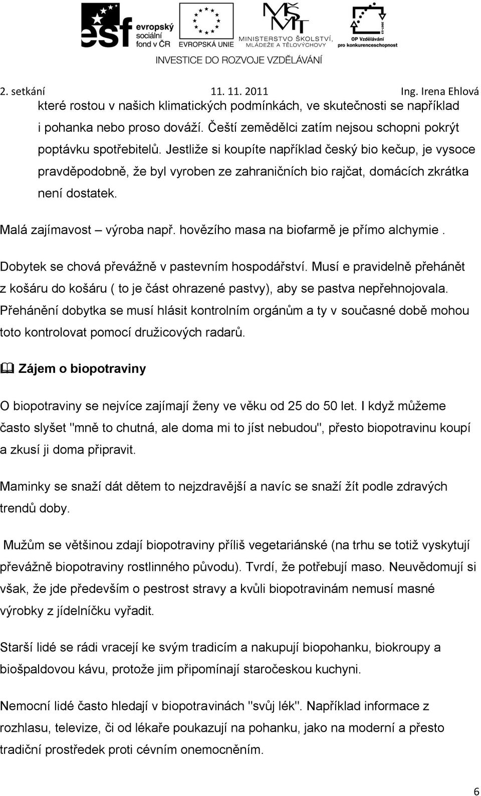 hovězího masa na biofarmě je přímo alchymie. Dobytek se chová převážně v pastevním hospodářství.