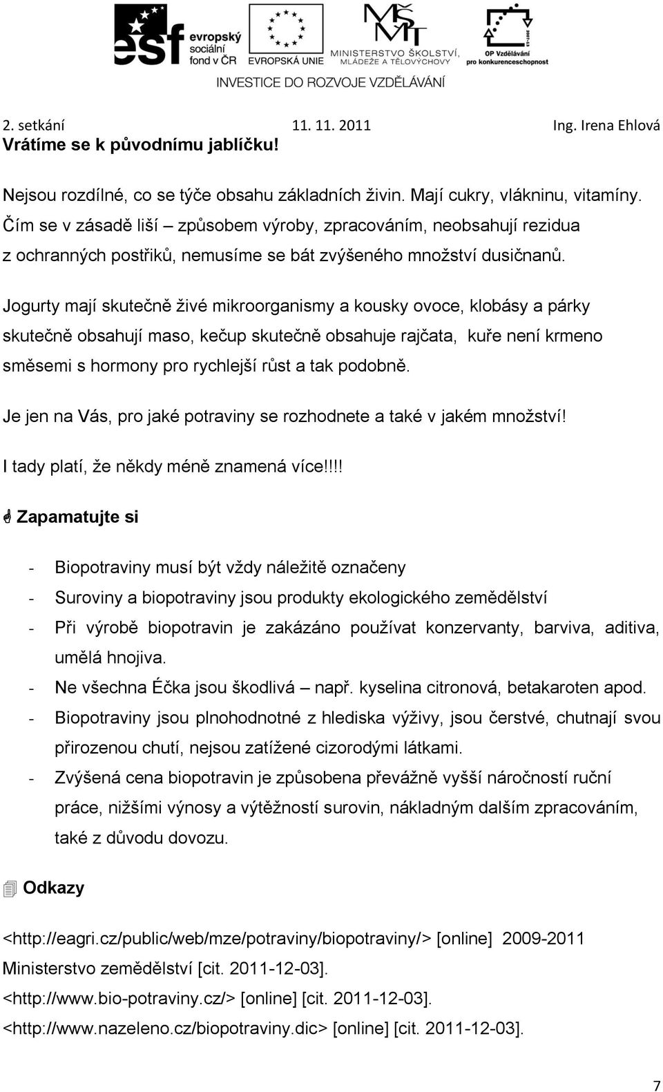 Jogurty mají skutečně živé mikroorganismy a kousky ovoce, klobásy a párky skutečně obsahují maso, kečup skutečně obsahuje rajčata, kuře není krmeno směsemi s hormony pro rychlejší růst a tak podobně.