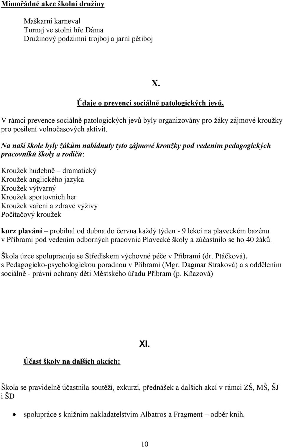 Na naší škole byly žákům nabídnuty tyto zájmové kroužky pod vedením pedagogických pracovníků školy a rodičů: Kroužek hudebně dramatický Kroužek anglického jazyka Kroužek výtvarný Kroužek sportovních