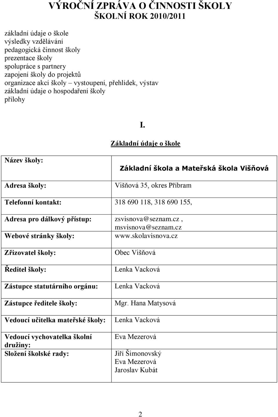 Základní údaje o škole Název školy: Adresa školy: Základní škola a Mateřská škola Višňová Višňová 35, okres Příbram Telefonní kontakt: 318 690 118, 318 690 155, Adresa pro dálkový přístup: