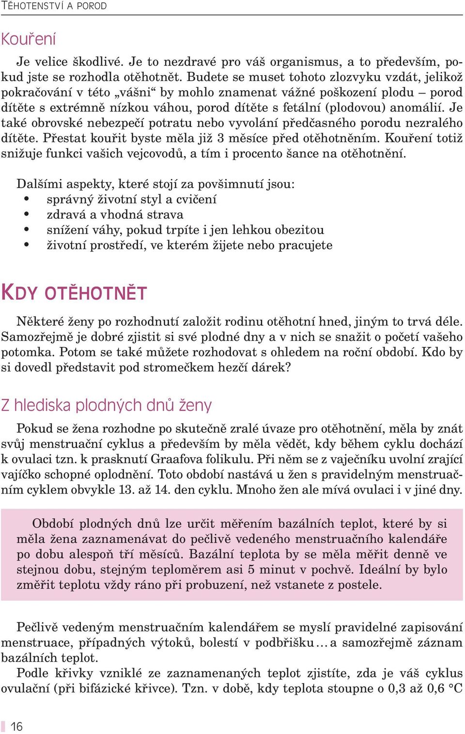 Je také obrovské nebezpečí potratu nebo vyvolání předčasného porodu nezralého dítěte. Přestat kouřit byste měla již 3 měsíce před otěhotněním.