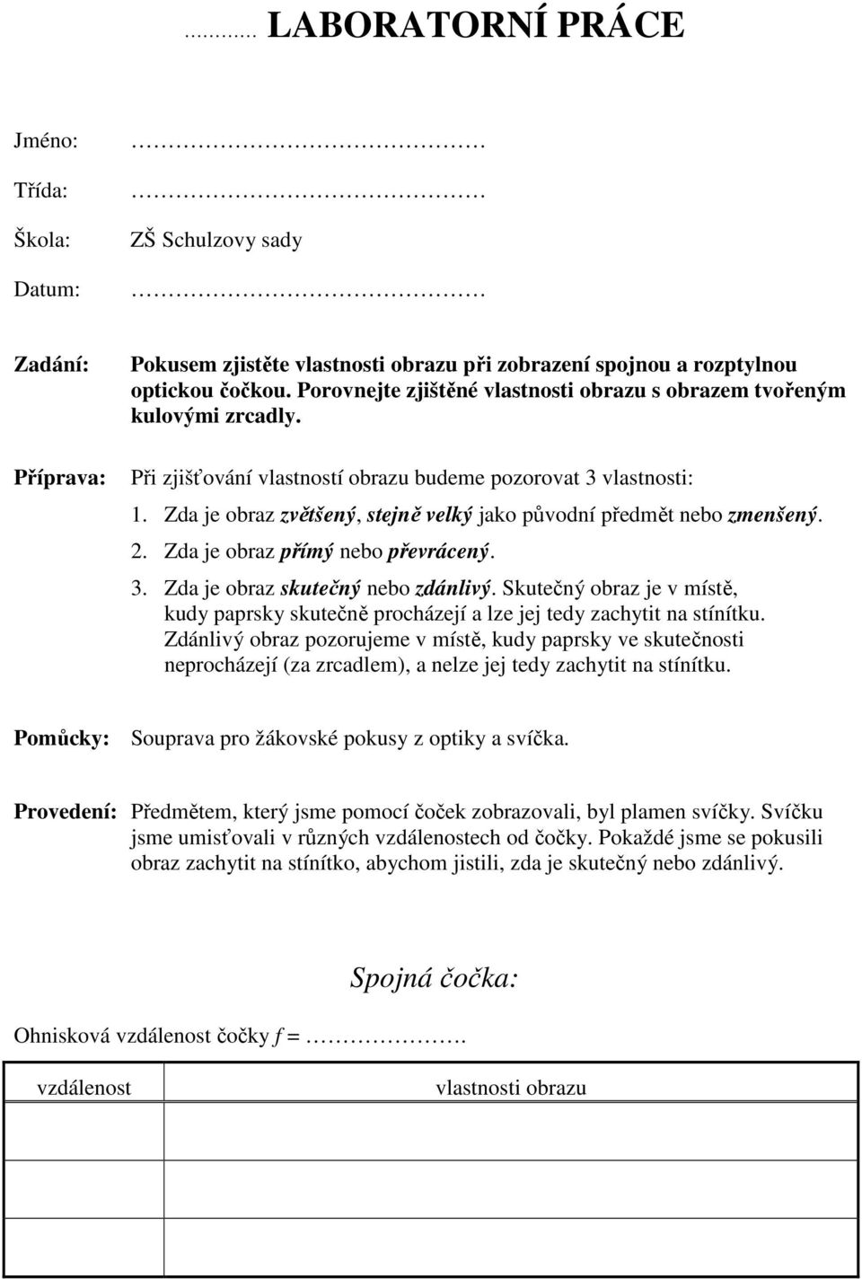 Zda je obraz přímý nebo převrácený. 3. Zda je obraz skutečný nebo zdánlivý. Skutečný obraz je v místě, kudy paprsky skutečně procházejí a lze jej tedy zachytit na stínítku.