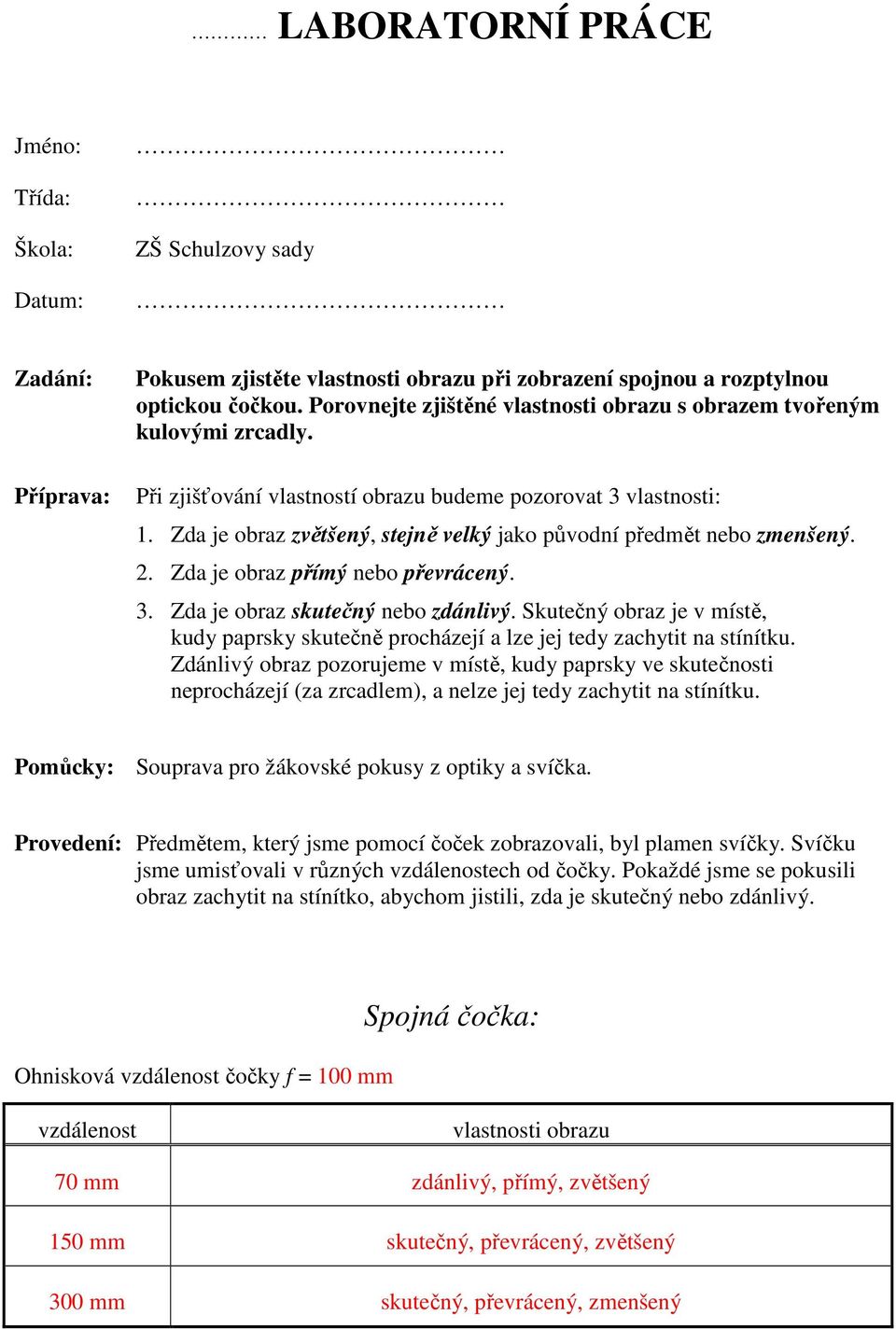 Zda je obraz přímý nebo převrácený. 3. Zda je obraz skutečný nebo zdánlivý. Skutečný obraz je v místě, kudy paprsky skutečně procházejí a lze jej tedy zachytit na stínítku.