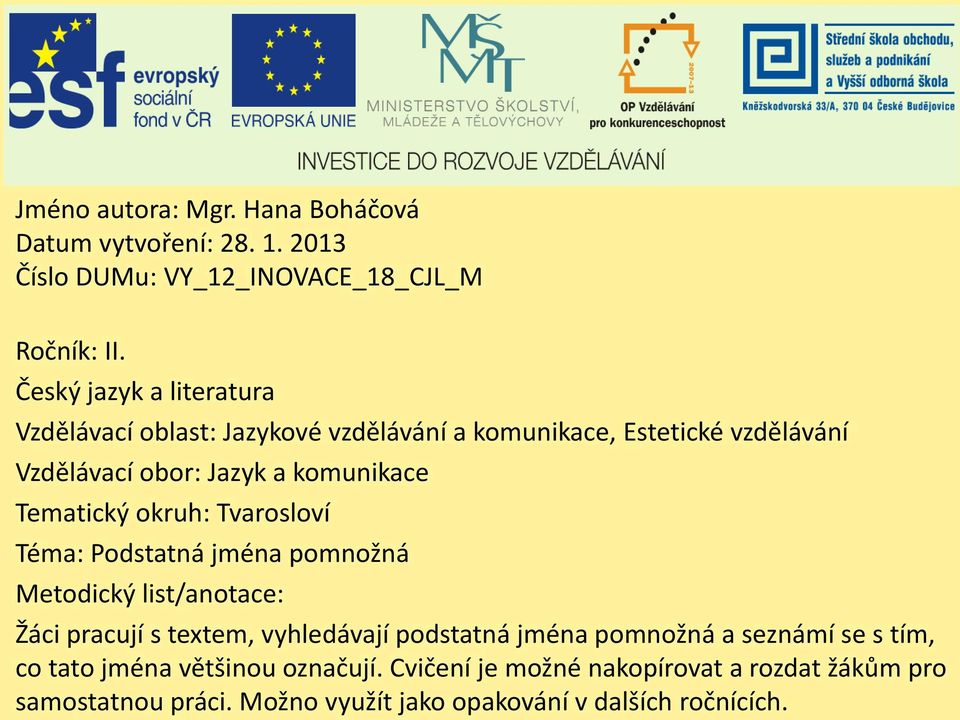 Tematický okruh: Tvarosloví Téma: Podstatná jména pomnožná Metodický list/anotace: Žáci pracují s textem, vyhledávají podstatná jména