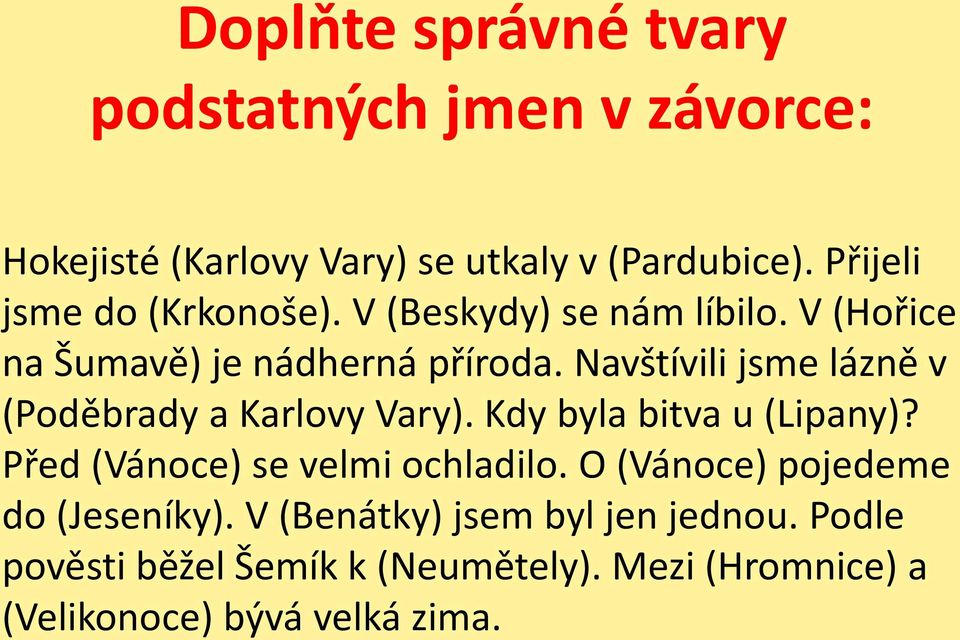 Navštívili jsme lázně v (Poděbrady a Karlovy Vary). Kdy byla bitva u (Lipany)? Před (Vánoce) se velmi ochladilo.