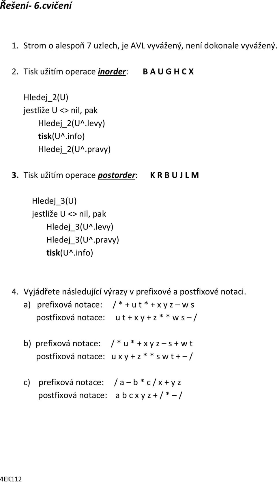 Tisk užitím operace postorder: K R B U J L M Hledej_3(U) jestliže U <> nil, pak Hledej_3(U^.levy) Hledej_3(U^.pravy) tisk(u^.info) 4.