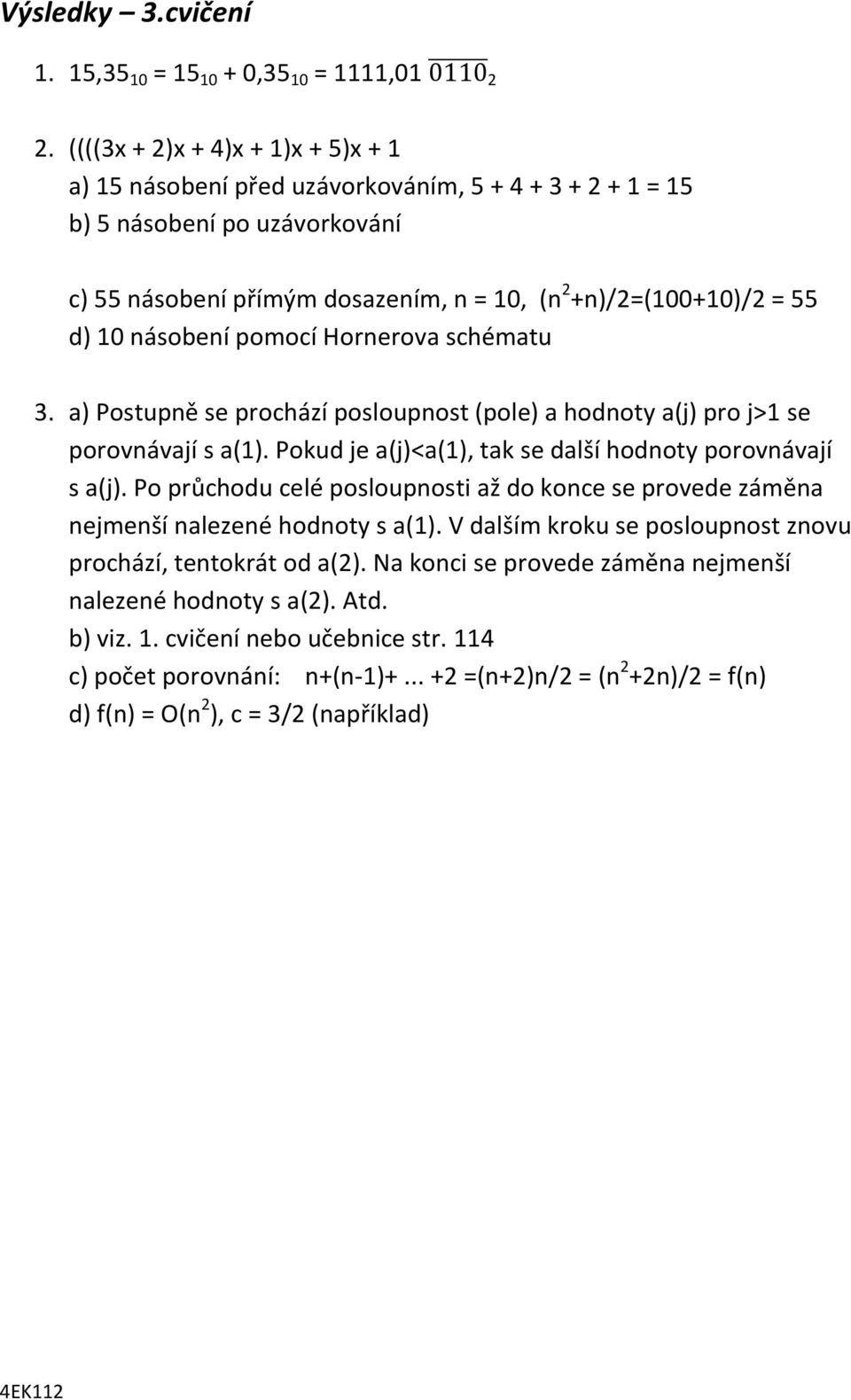 násobení pomocí Hornerova schématu 3. a) Postupně se prochází posloupnost (pole) a hodnoty a(j) pro j>1 se porovnávají s a(1). Pokud je a(j)<a(1), tak se další hodnoty porovnávají s a(j).