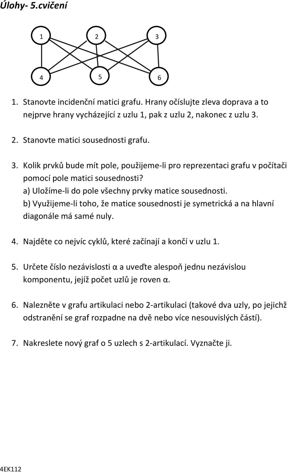 b) Využijeme-li toho, že matice sousednosti je symetrická a na hlavní diagonále má samé nuly. 4. Najděte co nejvíc cyklů, které začínají a končí v uzlu 1. 5.