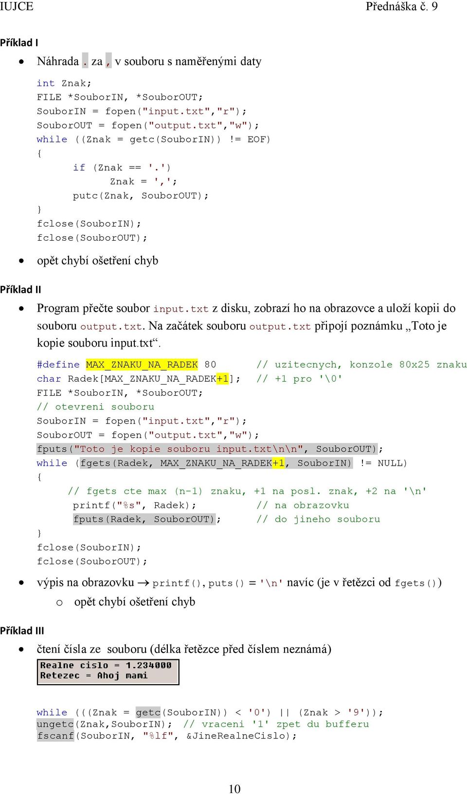 txt z disku, zobrazí ho na obrazovce a uloží kopii do souboru output.txt. Na začátek souboru output.txt připojí poznámku Toto je kopie souboru input.txt. #define MAX_ZNAKU_NA_RADEK 80 // uzitecnych, konzole 80x25 znaku char Radek[MAX_ZNAKU_NA_RADEK+1]; // +1 pro '\0' FILE *SouborIN, *SouborOUT; // otevreni souboru SouborIN = fopen("input.