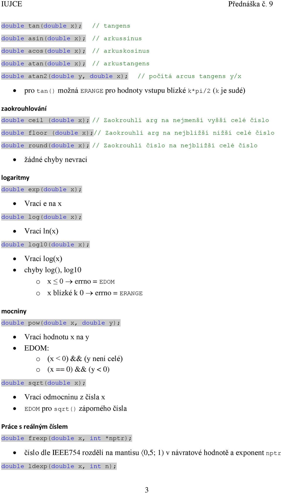 Zaokrouhlí arg na nejbližší nižší celé číslo double round(double x); // Zaokrouhlí číslo na nejbližší celé číslo žádné chyby nevrací logaritmy double exp(double x); Vrací e na x double log(double x);