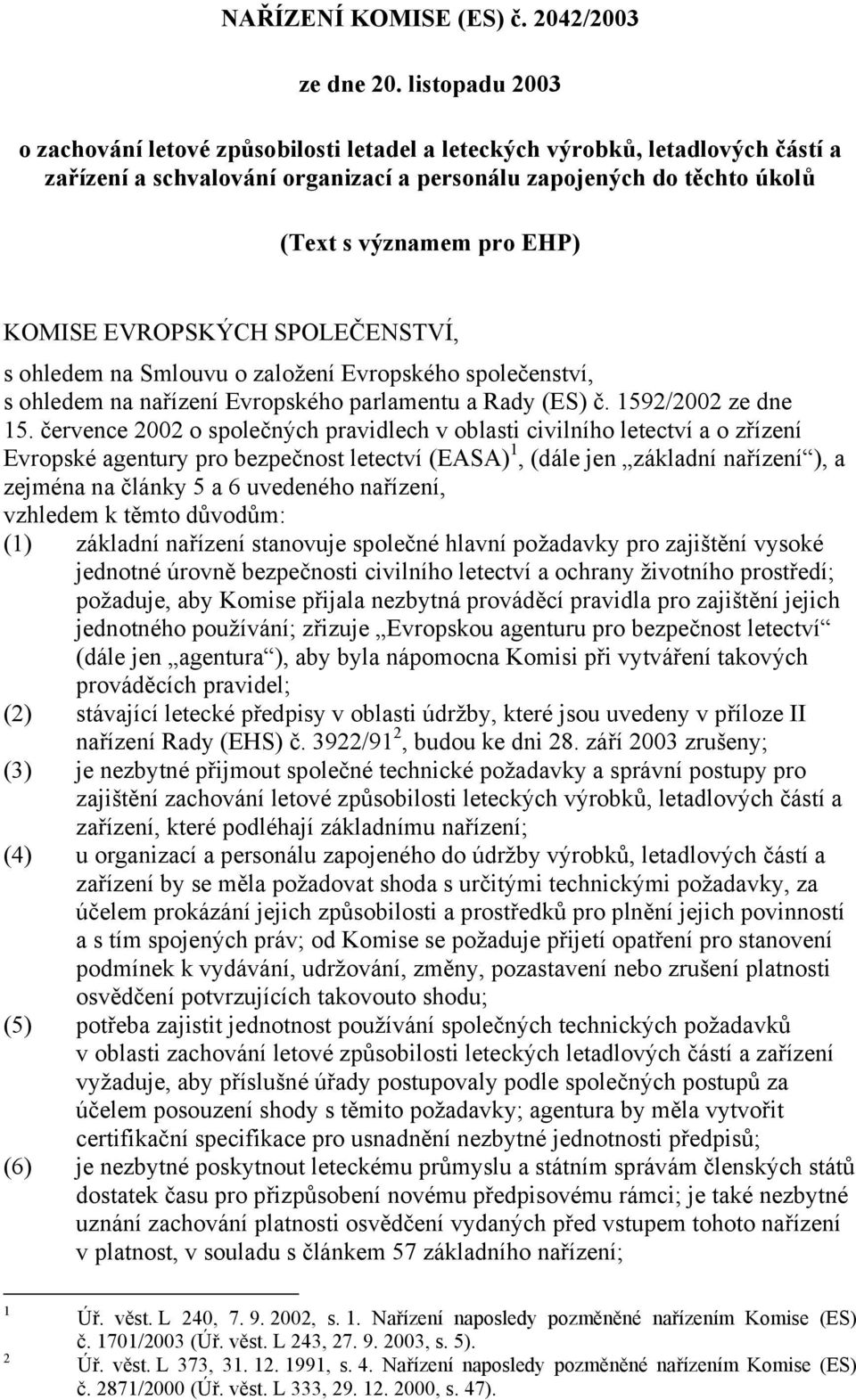 KOMISE EVROPSKÝCH SPOLEČENSTVÍ, s ohledem na Smlouvu o založení Evropského společenství, s ohledem na nařízení Evropského parlamentu a Rady (ES) č. 1592/2002 ze dne 15.