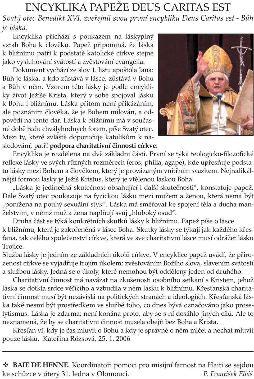 listu apoštola Jana: Bůh je láska, a kdo zůstává v lásce, zůstává v Bohu a Bůh v něm. Vzorem této lásky je podle encykliky život Ježíše Krista, který v sobě spojoval lásku k Bohu i bližnímu.