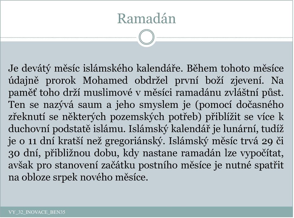 Ten se nazývá saum a jeho smyslem je (pomocí dočasného zřeknutí se některých pozemských potřeb) přiblížit se více k duchovní podstatě islámu.