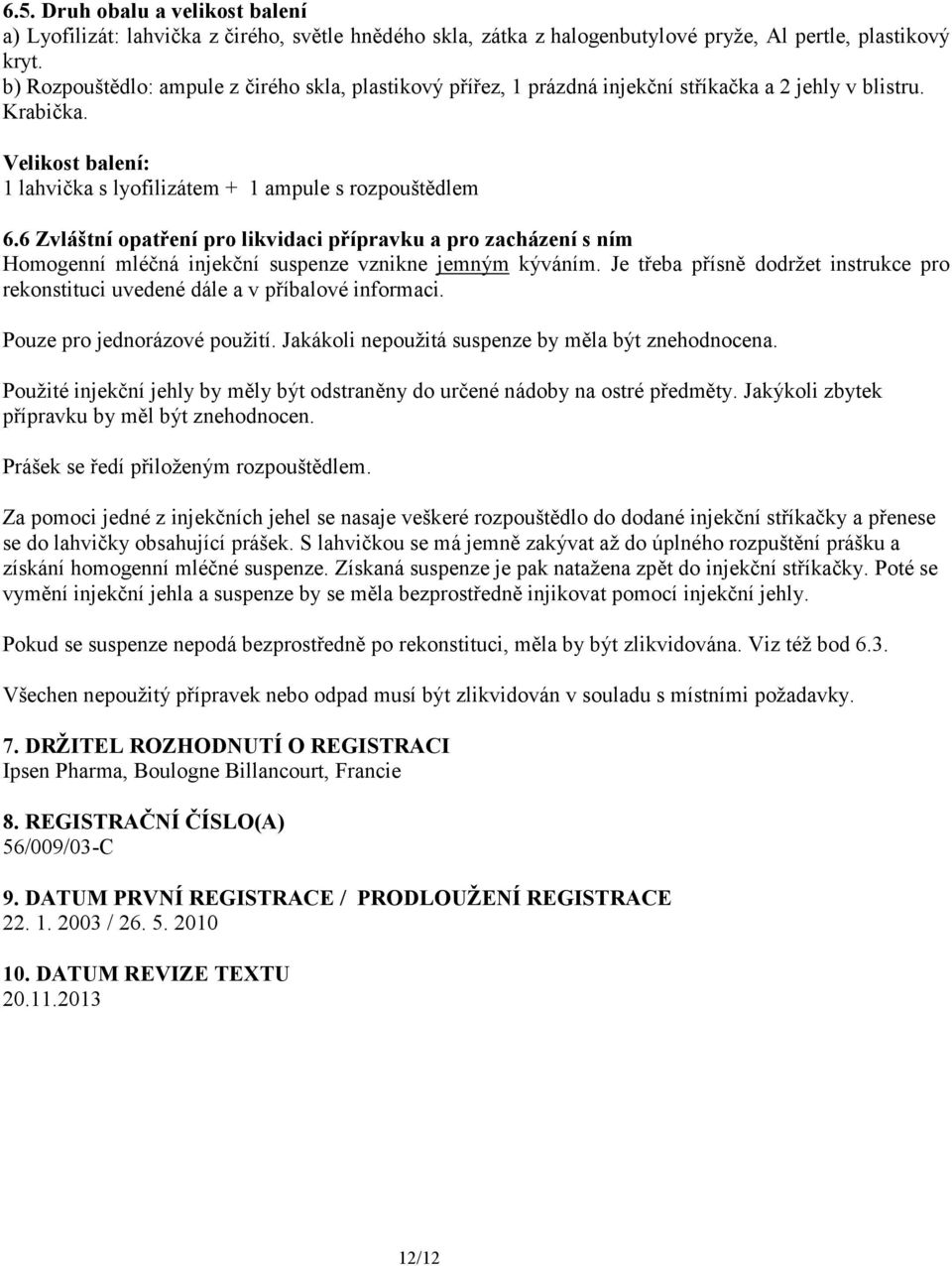 6 Zvláštní opatření pro likvidaci přípravku a pro zacházení s ním Homogenní mléčná injekční suspenze vznikne jemným kýváním.