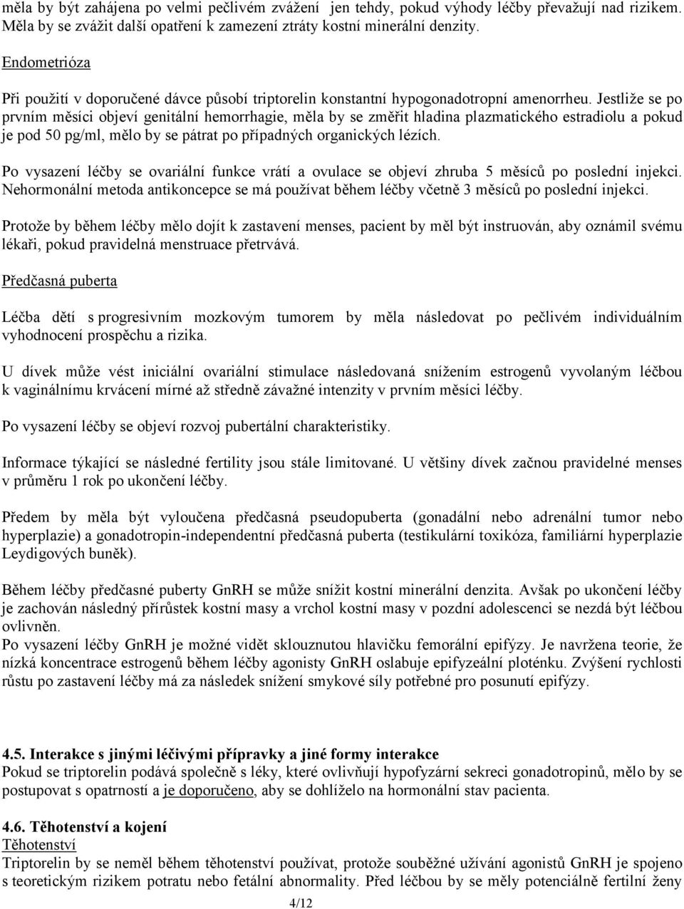 Jestliže se po prvním měsíci objeví genitální hemorrhagie, měla by se změřit hladina plazmatického estradiolu a pokud je pod 50 pg/ml, mělo by se pátrat po případných organických lézích.