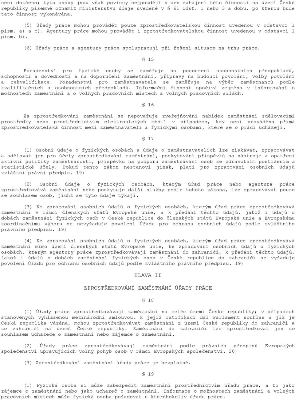 Agentury práce mohou provádět i zprostředkovatelskou činnost uvedenou v odstavci 1 písm. b). (6) Úřady práce a agentury práce spolupracují při řešení situace na trhu práce.