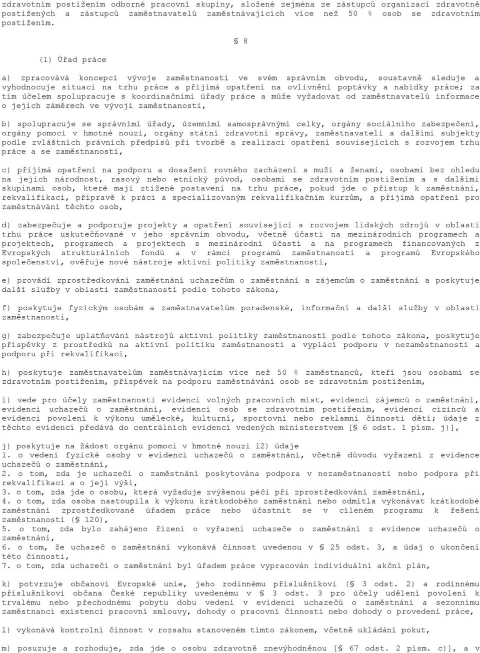 za tím účelem spolupracuje s koordinačními úřady práce a může vyžadovat od zaměstnavatelů informace o jejich záměrech ve vývoji zaměstnanosti, b) spolupracuje se správními úřady, územními
