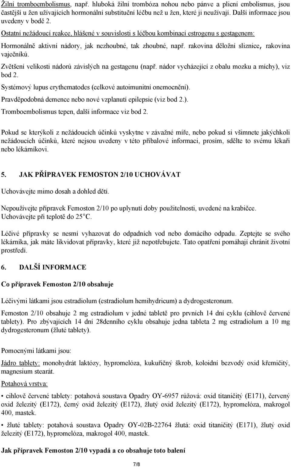 rakovina děložní sliznice, rakovina vaječníků. Zvětšení velikosti nádorů závislých na gestagenu (např. nádor vycházející z obalu mozku a míchy), viz bod 2.