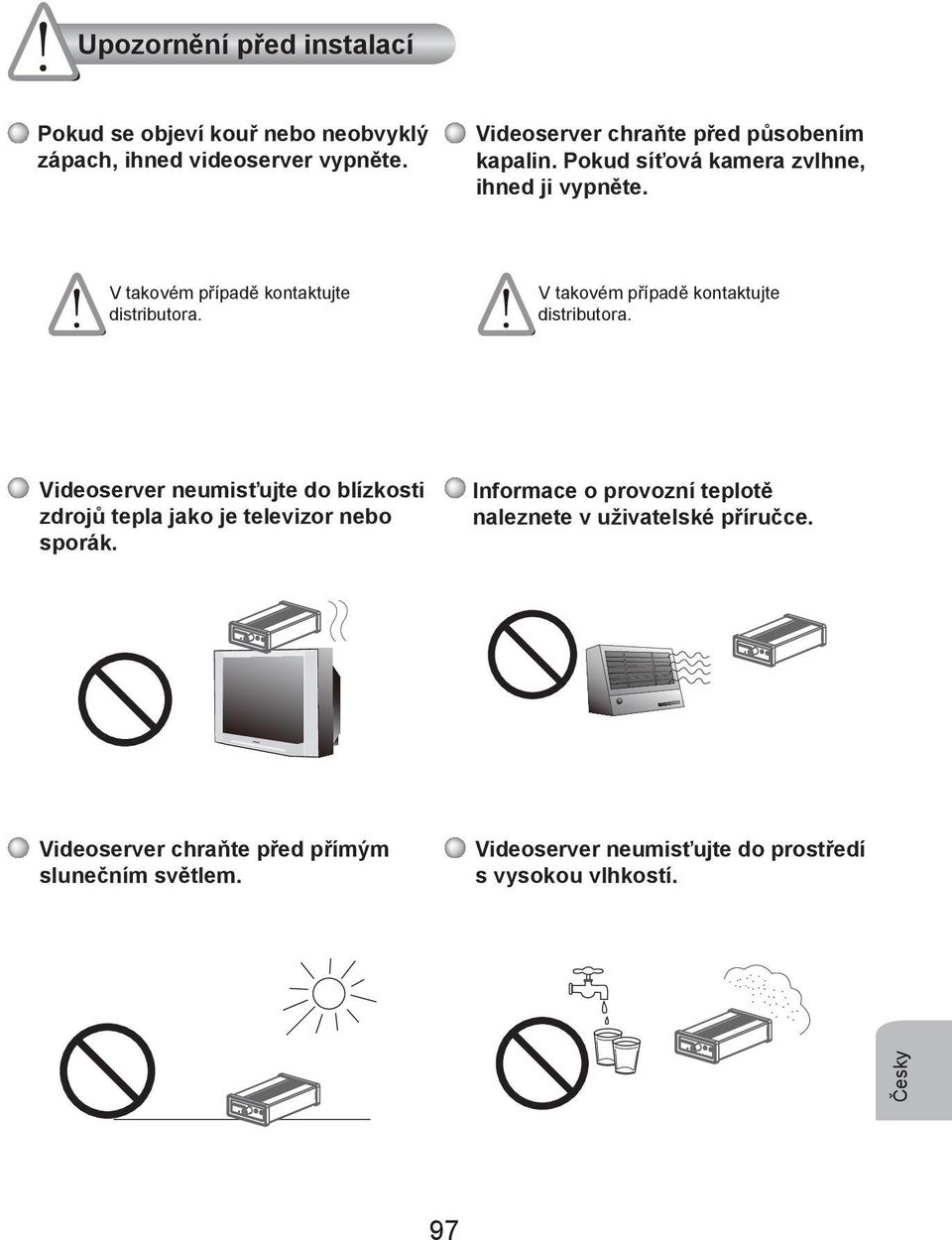 V takovém případě kontaktujte distributora. Videoserver neumisťujte do blízkosti zdrojů tepla jako je televizor nebo sporák.