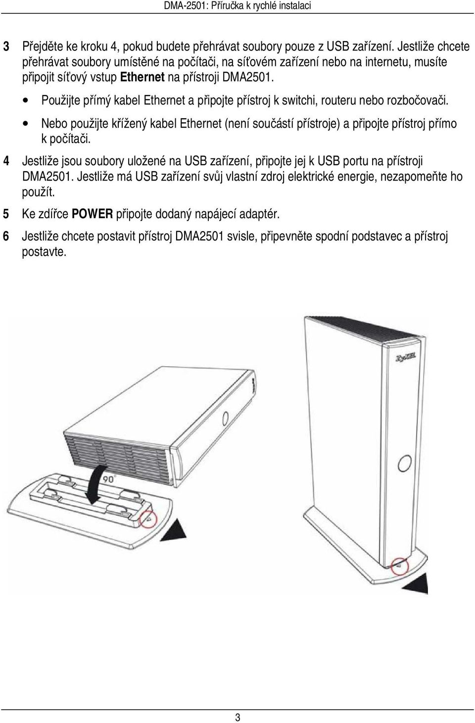 Použijte přímý kabel Ethernet a připojte přístroj k switchi, routeru nebo rozbočovači. Nebo použijte křížený kabel Ethernet (není součástí přístroje) a připojte přístroj přímo k počítači.