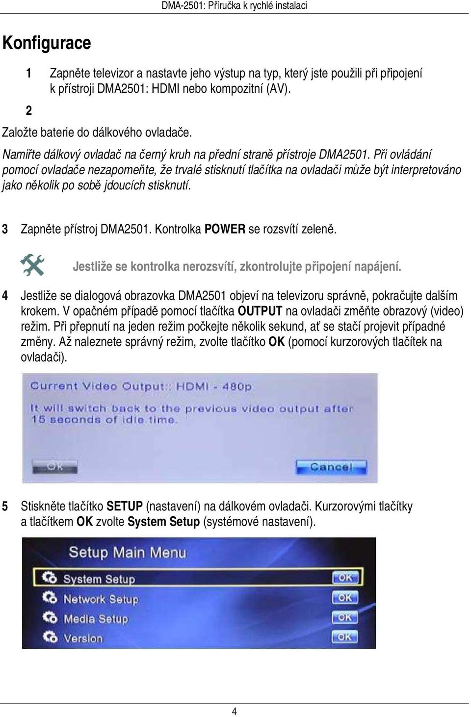 Při ovládání pomocí ovladače nezapomeňte, že trvalé stisknutí tlačítka na ovladači může být interpretováno jako několik po sobě jdoucích stisknutí. 3 Zapněte přístroj DMA2501.