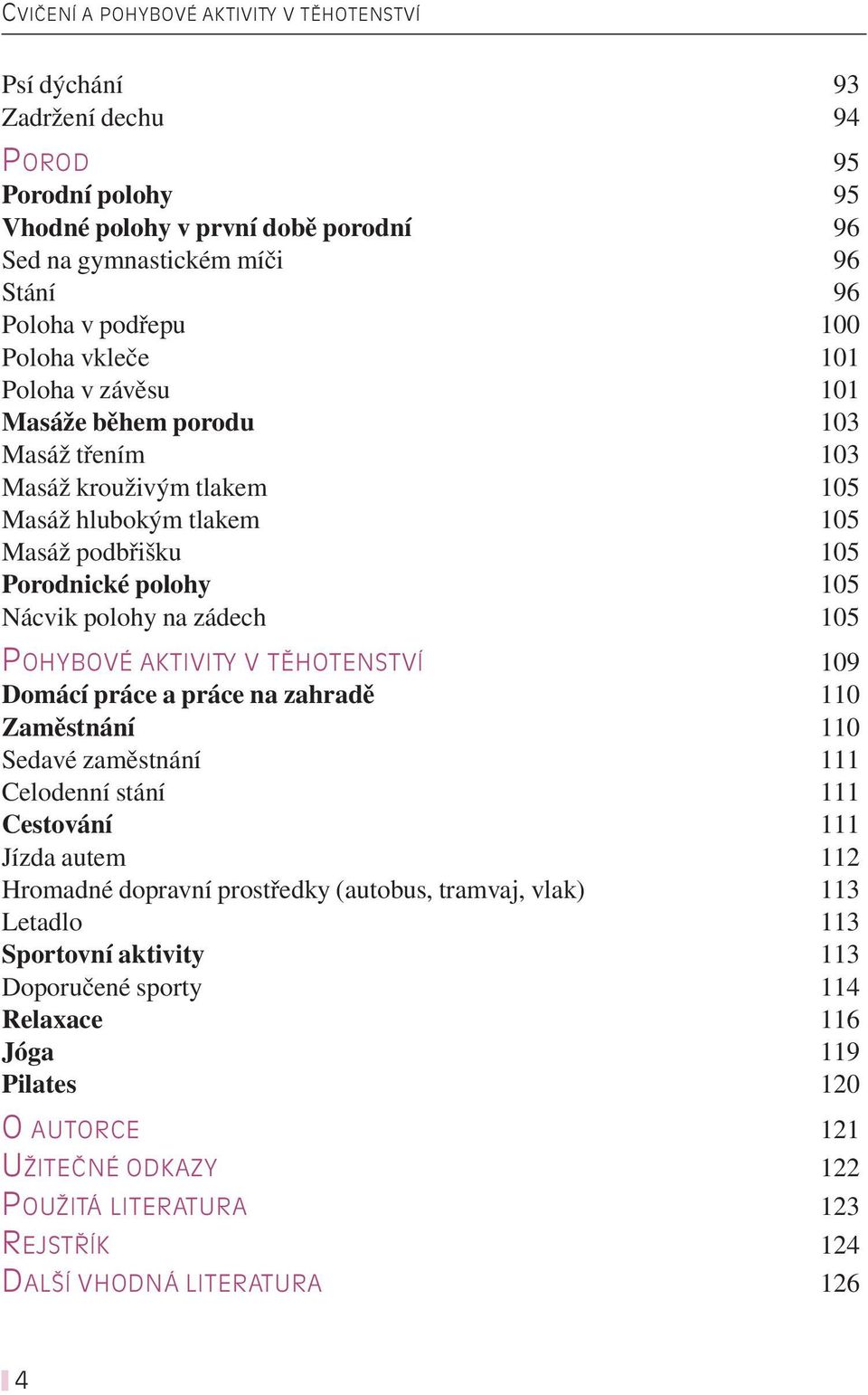 105 POHYBOVÉ AKTIVITY V TĚHOTENSTVÍ 109 Domácí práce a práce na zahradě 110 Zaměstnání 110 Sedavé zaměstnání 111 Celodenní stání 111 Cestování 111 Jízda autem 112 Hromadné dopravní prostředky