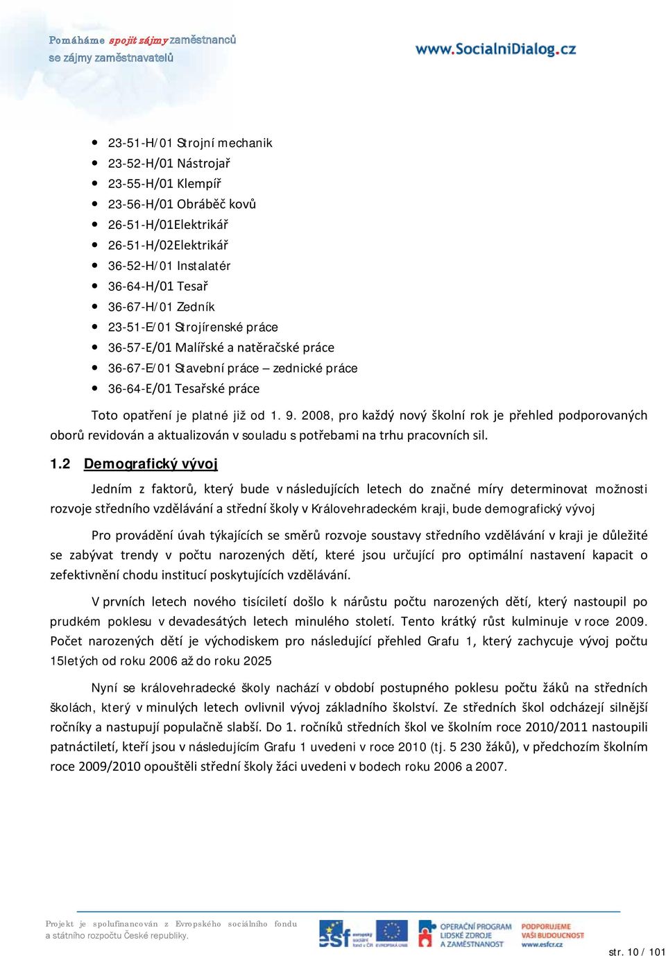 2008, pro každý nový školní rok je přehled podporovaných oborů revidován a aktualizován v souladu s potřebami na trhu pracovních sil. 1.