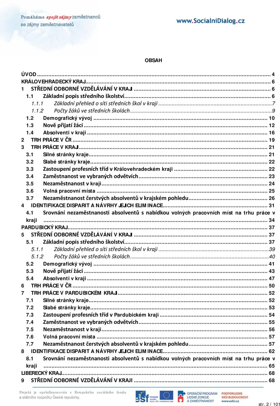 3 Zastoupení profesních tříd v Královehradeckém kraji... 22 3.4 Zaměstnanost ve vybraných odvětvích... 23 3.5 Nezaměstnanost v kraji... 24 3.6 Volná pracovní místa... 25 3.