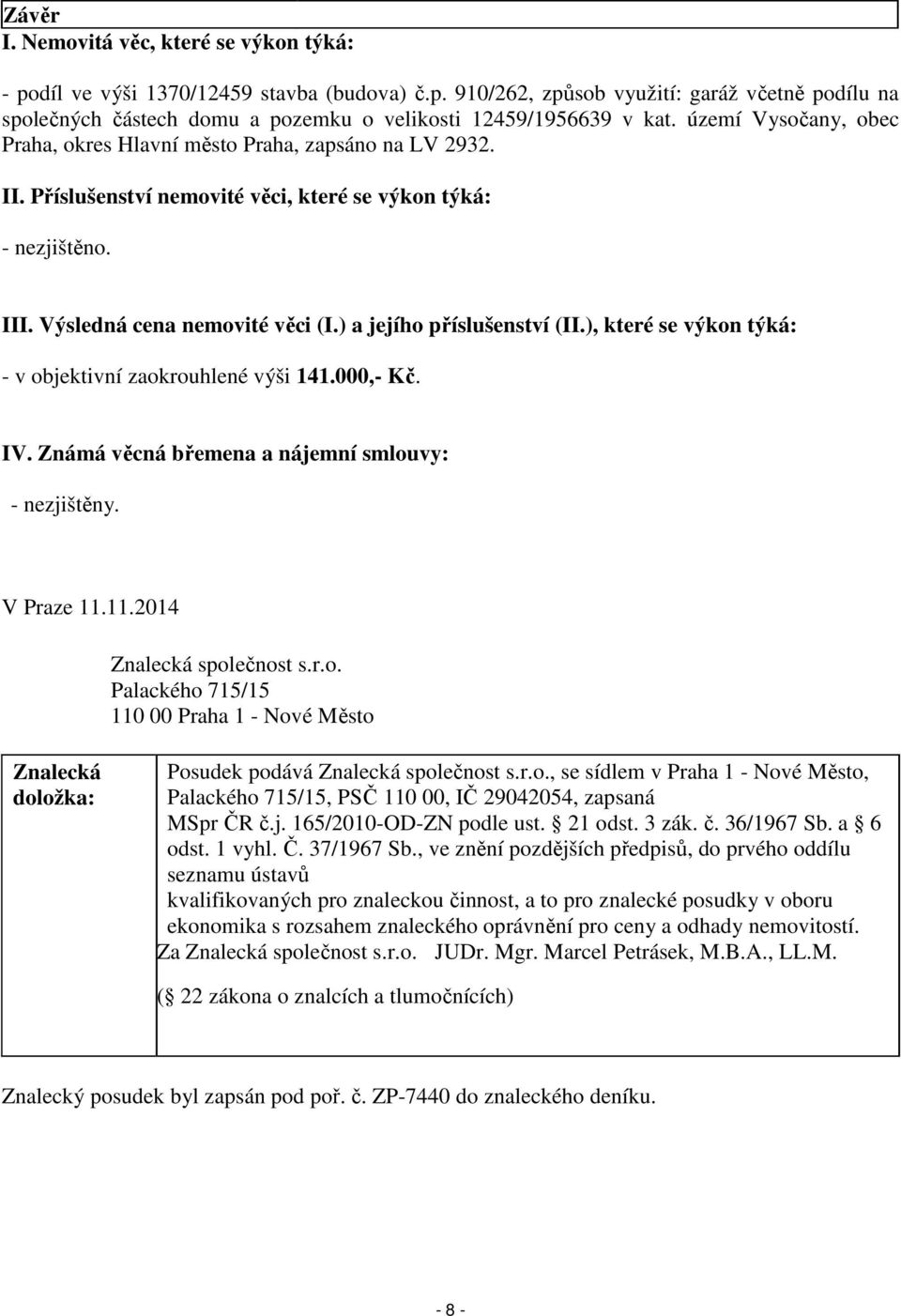 ) a jejího příslušenství (II.), které se výkon týká: - v objektivní zaokrouhlené výši 141.000,- Kč. IV. Známá věcná břemena a nájemní smlouvy: - nezjištěny. V Praze 11.11.2014 Znalecká společnost s.r.o. Palackého 715/15 110 00 Praha 1 - Nové Město Znalecká doložka: Posudek podává Znalecká společnost s.