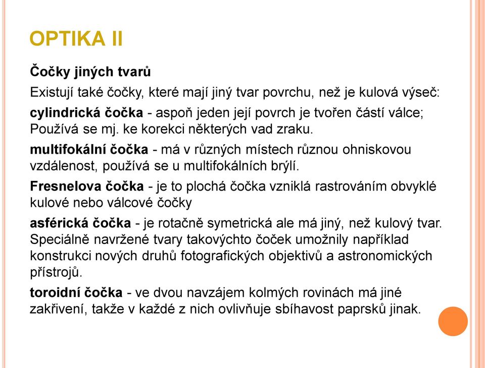 Fresnelova čočka - je to plochá čočka vzniklá rastrováním obvyklé kulové nebo válcové čočky asférická čočka - je rotačně symetrická ale má jiný, než kulový tvar.