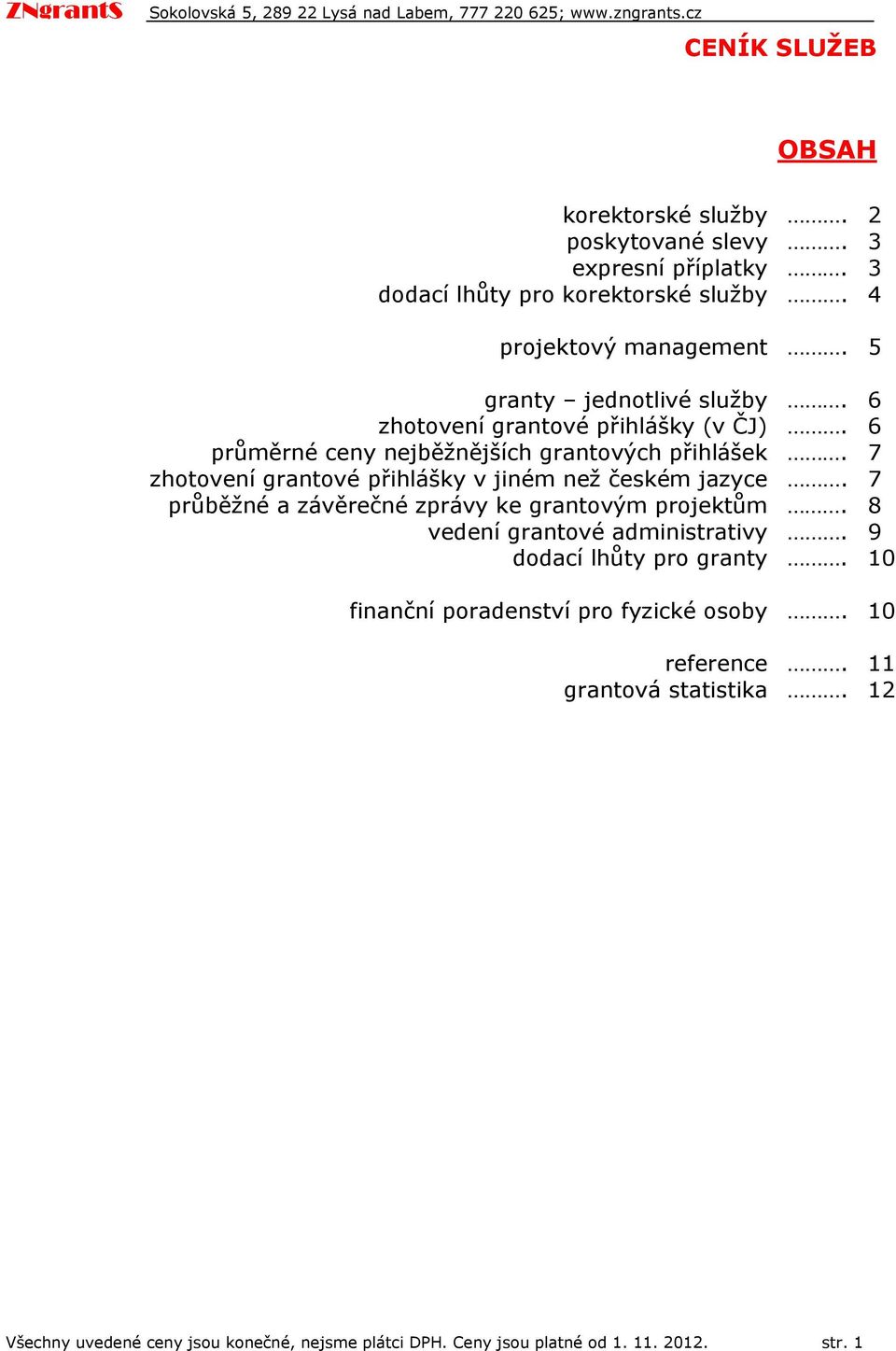 6 průměrné ceny nejběžnějších grantvých přihlášek. 7 zhtvení grantvé přihlášky v jiném než českém jazyce. 7 průběžné a závěrečné zprávy ke grantvým prjektům.