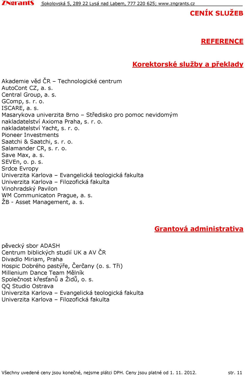 s. ŽB - Asset Management, a. s. Grantvá administrativa pěvecký sbr ADASH Centrum biblických studií UK a AV ČR Divadl Miriam, Praha Hspic Dbréh pastýře, Čerčany (. s. Tři) Millenium Dance Team Mělník Splečnst křesťanů a Židů,.