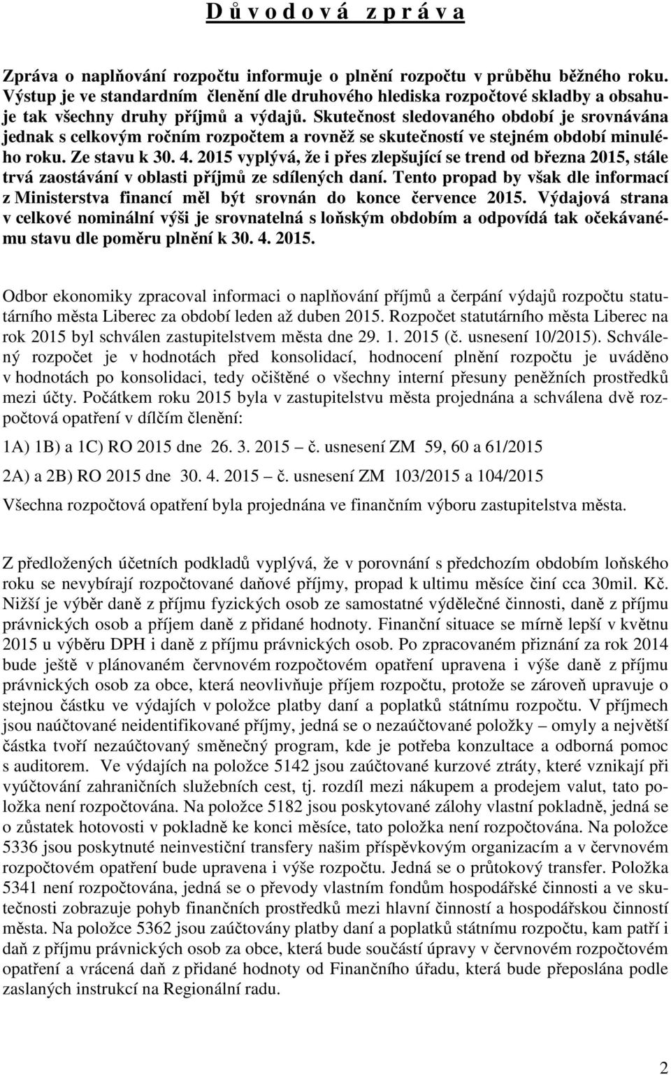 Skutečnost sledovaného období je srovnávána jednak s celkovým ročním rozpočtem a rovněž se skutečností ve stejném období minulého roku. Ze stavu k 30. 4.