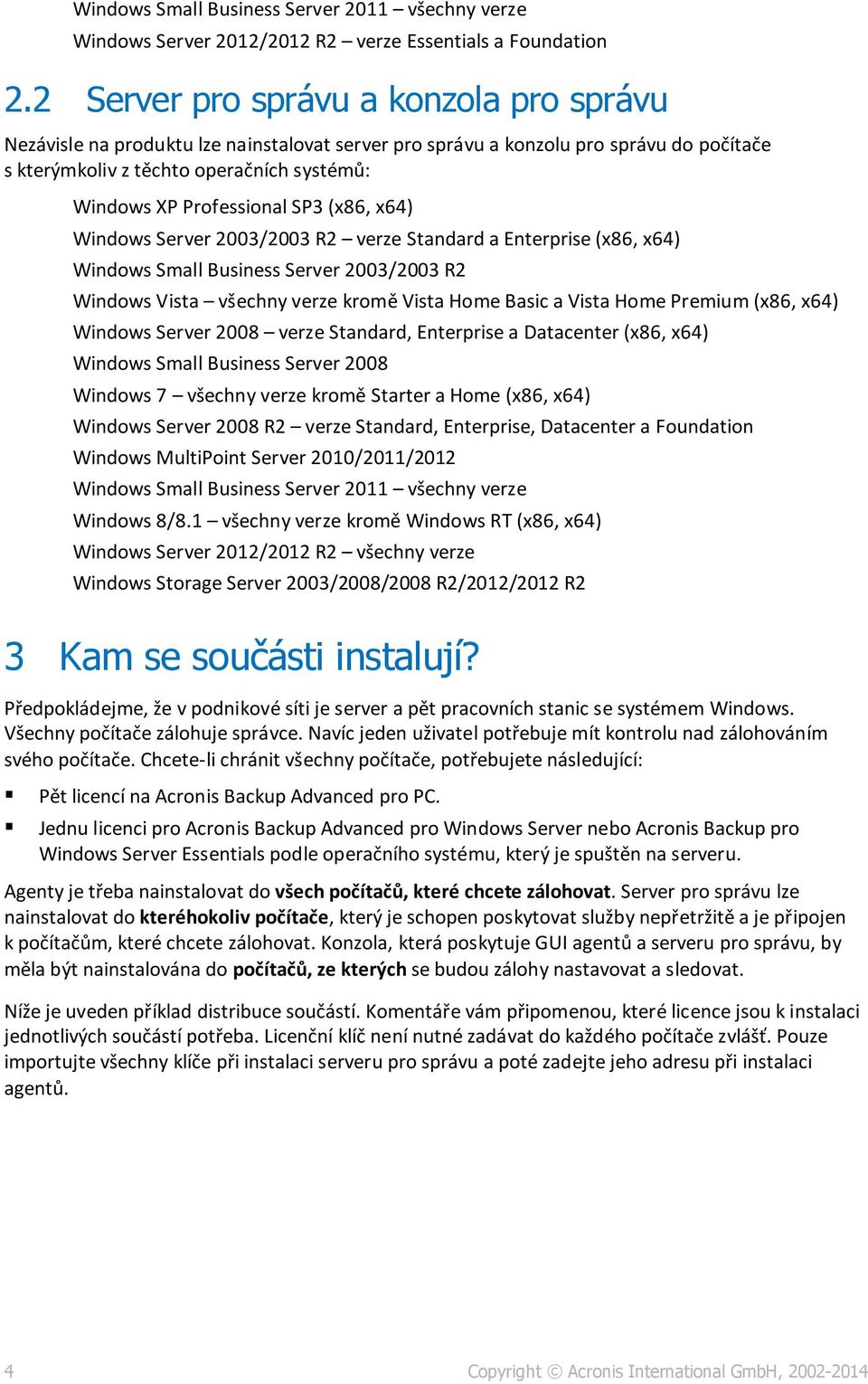 SP3 (x86, x64) Windows Server 2003/2003 R2 verze Standard a Enterprise (x86, x64) Windows Small Business Server 2003/2003 R2 Windows Vista všechny verze kromě Vista Home Basic a Vista Home Premium