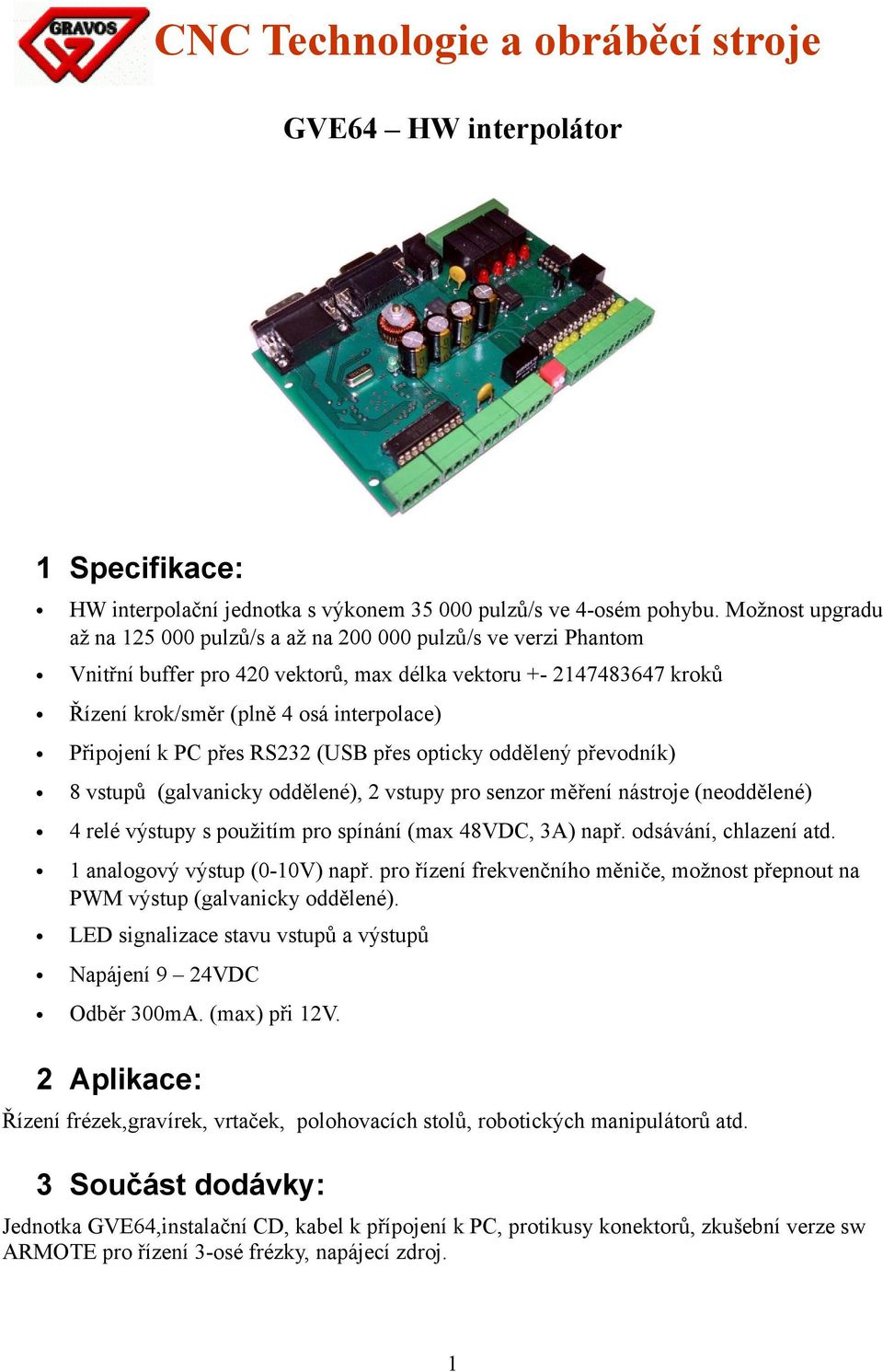 Připojení k PC přes RS232 (USB přes opticky oddělený převodník) 8 vstupů (galvanicky oddělené), 2 vstupy pro senzor měření nástroje (neoddělené) 4 relé výstupy s použitím pro spínání (max 48VDC, 3A)