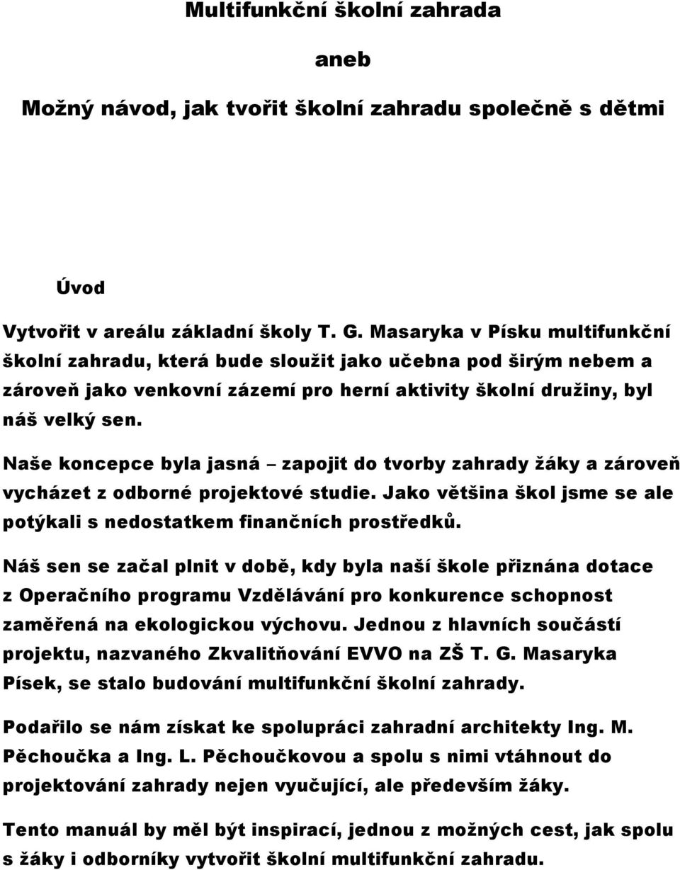 Naše koncepce byla jasná zapojit do tvorby zahrady žáky a zároveň vycházet z odborné projektové studie. Jako většina škol jsme se ale potýkali s nedostatkem finančních prostředků.