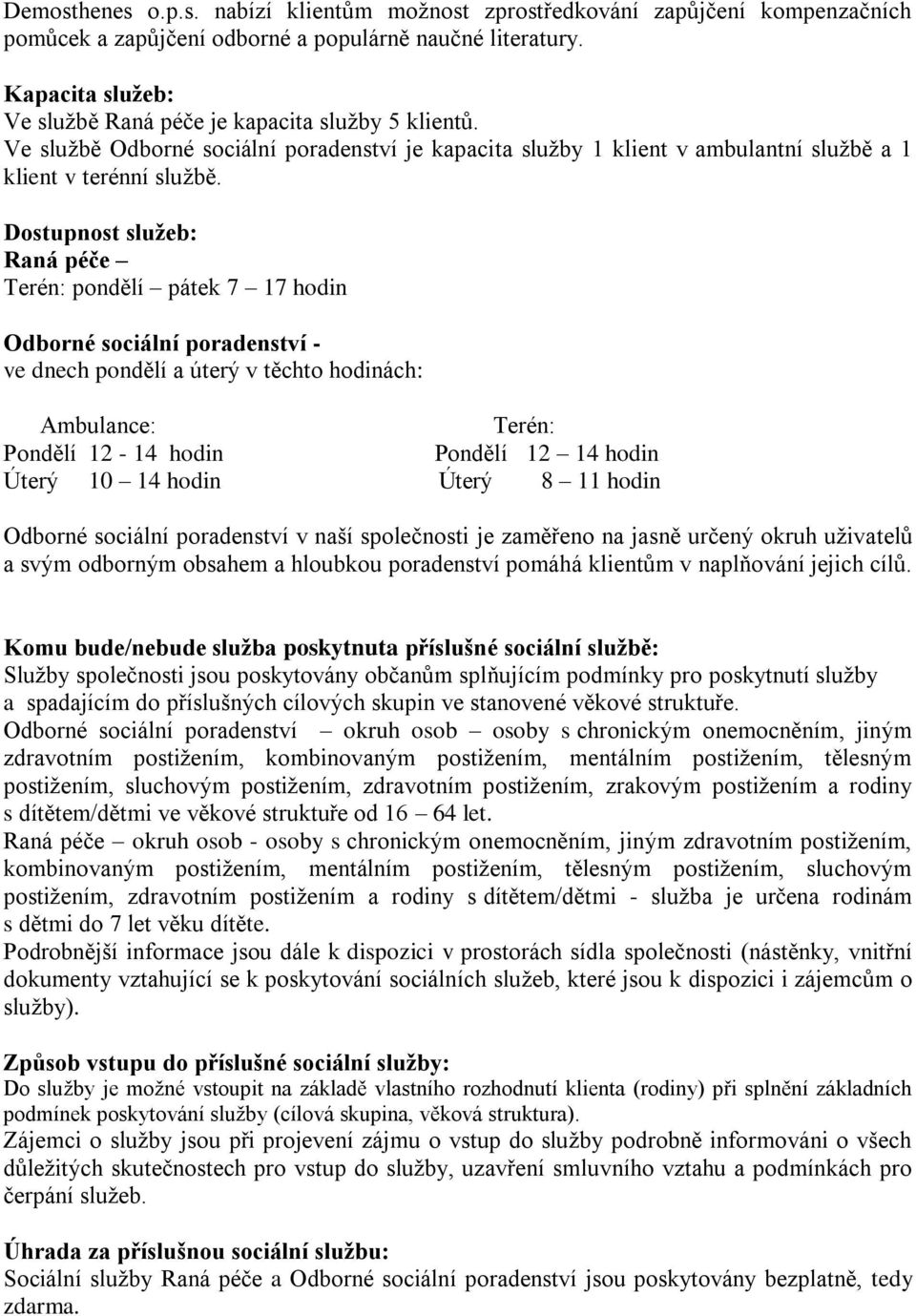 Dostupnost služeb: Raná péče Terén: pondělí pátek 7 17 hodin Odborné sociální poradenství - ve dnech pondělí a úterý v těchto hodinách: Ambulance: Terén: Pondělí 12-14 hodin Pondělí 12 14 hodin Úterý