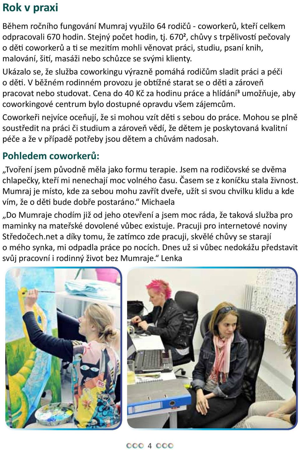 Ukázalo se, že služba coworkingu výrazně pomáhá rodičům sladit práci a péči o děti. V běžném rodinném provozu je obtížné starat se o děti a zároveň pracovat nebo studovat.