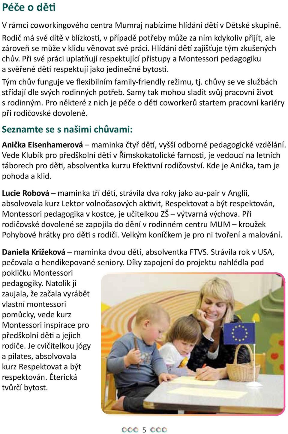 Při své práci uplatňují respektující přístupy a Montessori pedagogiku a svěřené děti respektují jako jedinečné bytosti. Tým chův funguje ve flexibilním family-friendly režimu, tj.