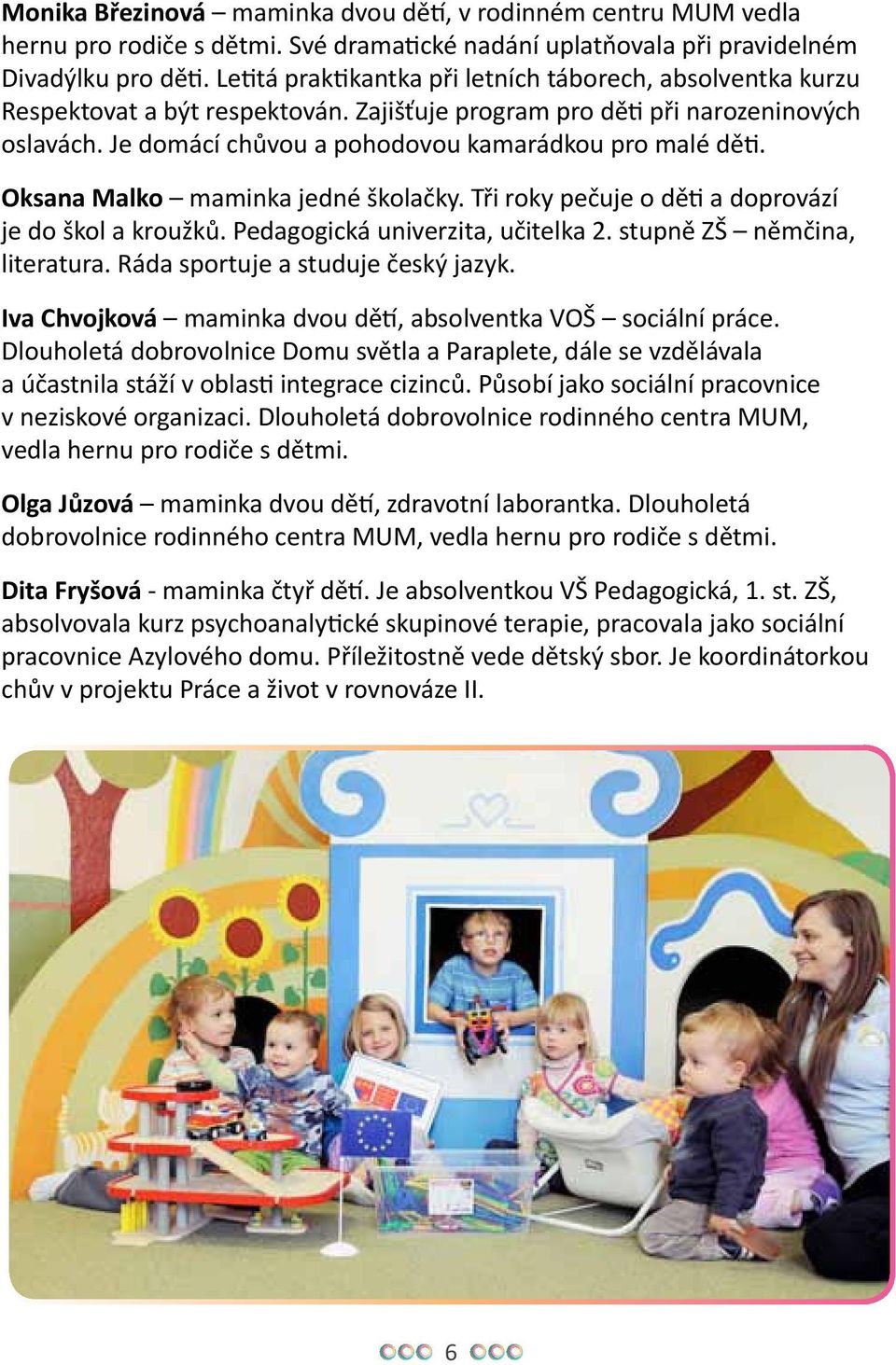 Je domácí chůvou a pohodovou kamarádkou pro malé děti. Oksana Malko maminka jedné školačky. Tři roky pečuje o děti a doprovází je do škol a kroužků. Pedagogická univerzita, učitelka 2.