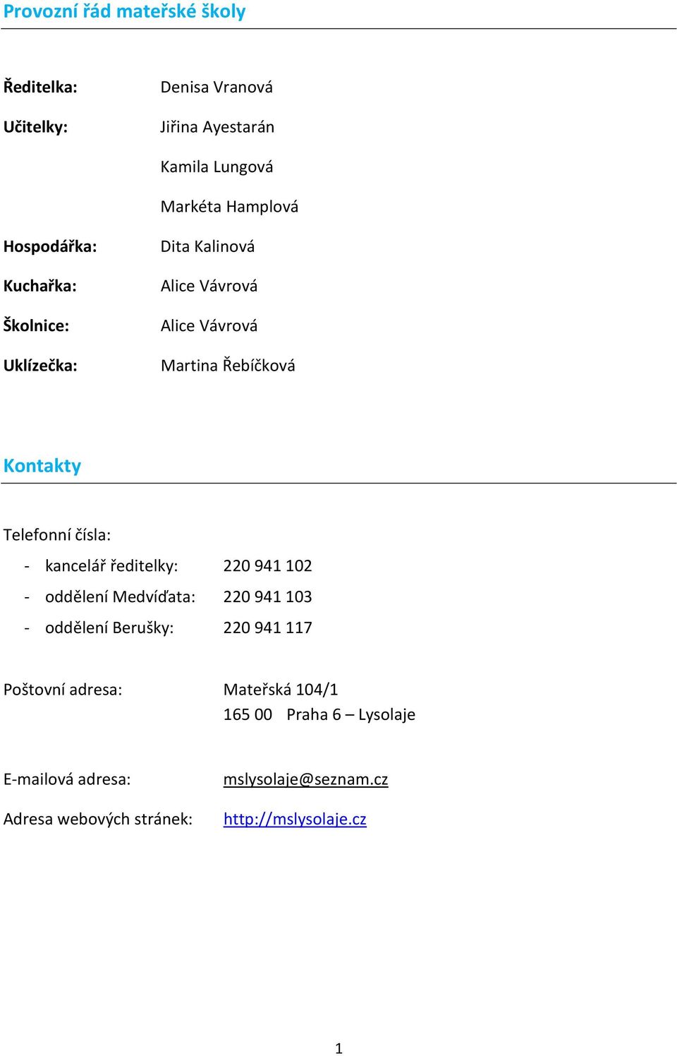 Telefonní čísla: - kancelář ředitelky: 220941102 - oddělení Medvíďata: 220941103 - oddělení Berušky: 220941117 Poštovní
